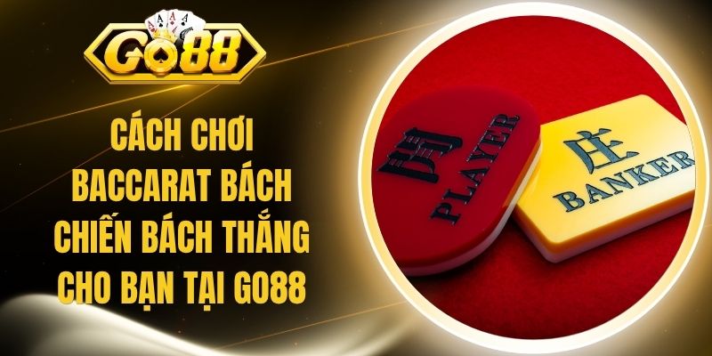 Cách Chơi Baccarat Bách Chiến Bách Thắng Cho Bạn Tại Go88