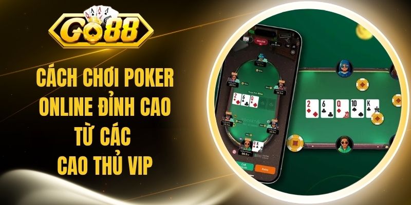 Cách Chơi Poker Online Đỉnh Cao Từ Các Cao Thủ VIP