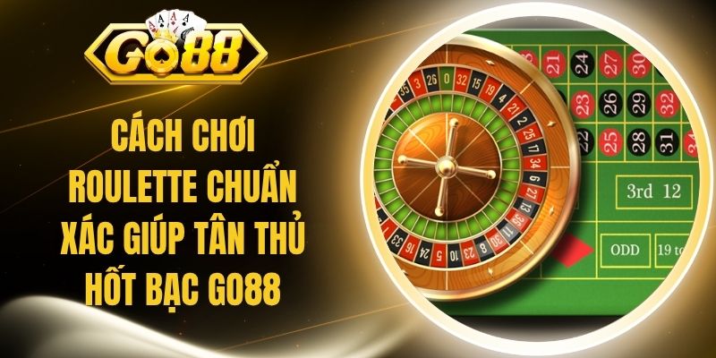 Cách Chơi Roulette Chuẩn Xác Giúp Tân Thủ Hốt Bạc Go88