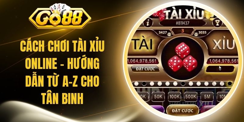 Cách Chơi Tài Xỉu Online - Hướng Dẫn Từ A-Z Cho Tân Binh