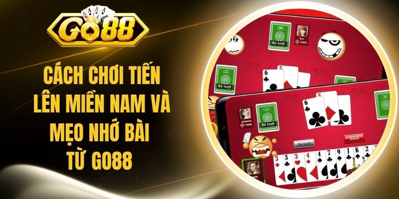 Cách Chơi Tiến Lên Miền Nam Và Mẹo Nhớ Bài Từ Go88 