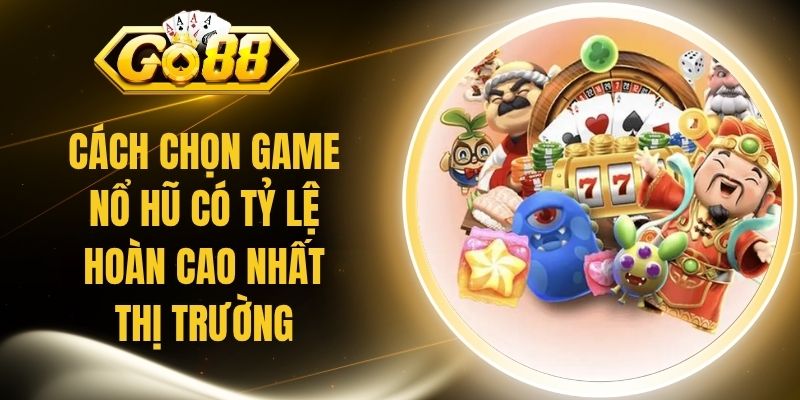 Cách Chọn Game Nổ Hũ Có Tỷ Lệ Hoàn Cao Nhất Thị Trường