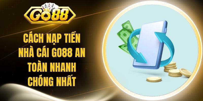 Cách Nạp Tiền Nhà Cái Go88 An Toàn Nhanh Chóng Nhất