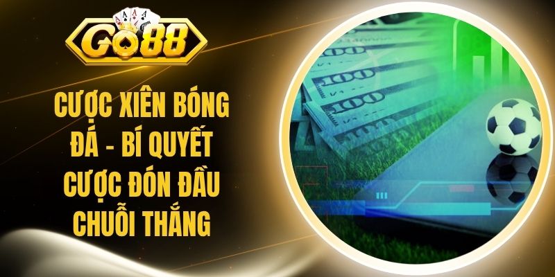 Cược Xiên Bóng Đá - Bí Quyết Cược Đón Đầu Chuỗi Thắng