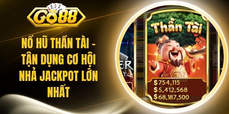 Nổ Hũ Thần Tài - Tận Dụng Cơ Hội Nhả Jackpot Lớn Nhất